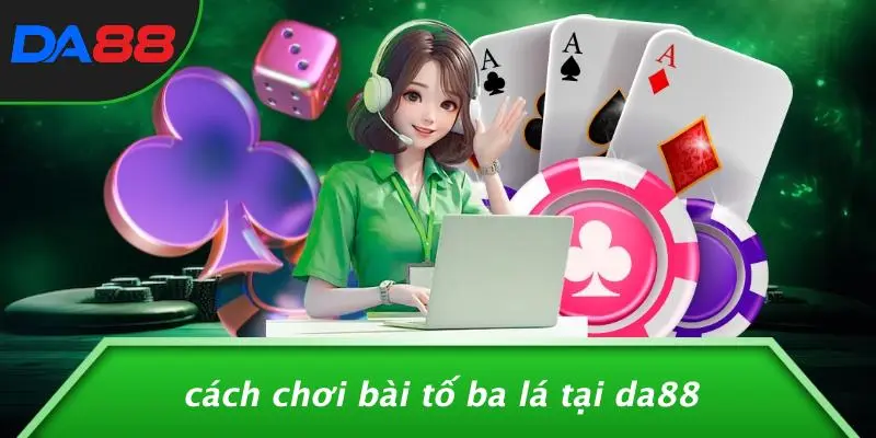 Cách Chơi Bài Tố Ba Lá Tại DA88