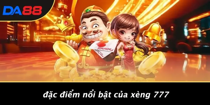 Đặc Điểm Nổi Bật Của Xèng 777
